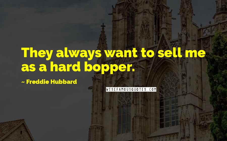 Freddie Hubbard Quotes: They always want to sell me as a hard bopper.