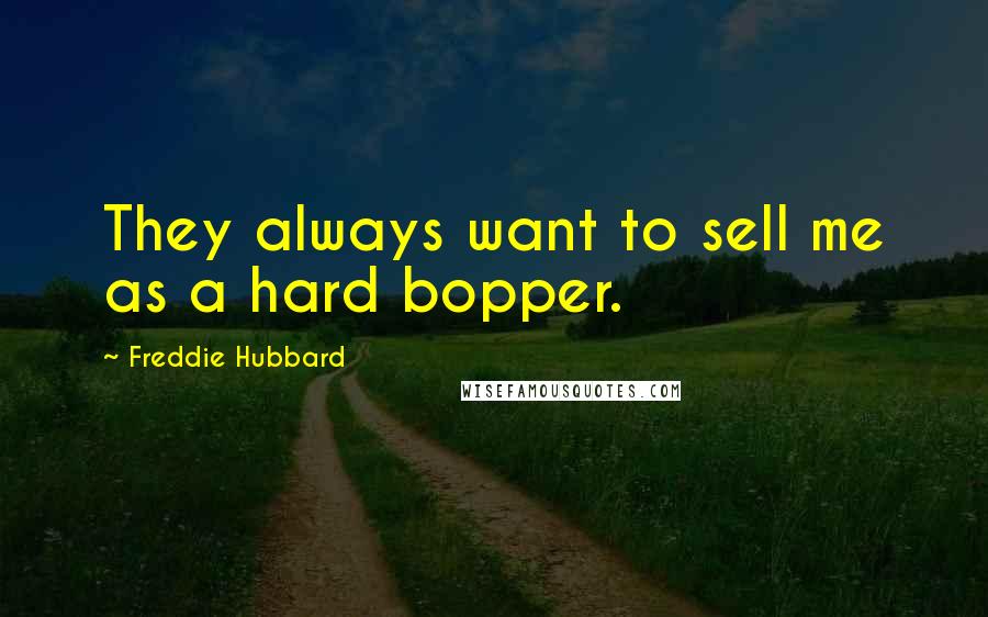 Freddie Hubbard Quotes: They always want to sell me as a hard bopper.