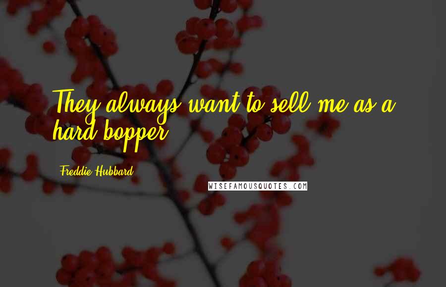 Freddie Hubbard Quotes: They always want to sell me as a hard bopper.