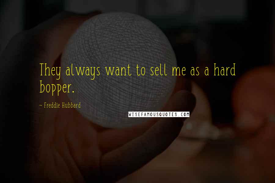 Freddie Hubbard Quotes: They always want to sell me as a hard bopper.