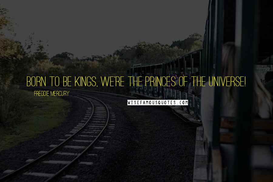 Freddie Mercury Quotes: Born to be kings, we're the princes of the Universe!