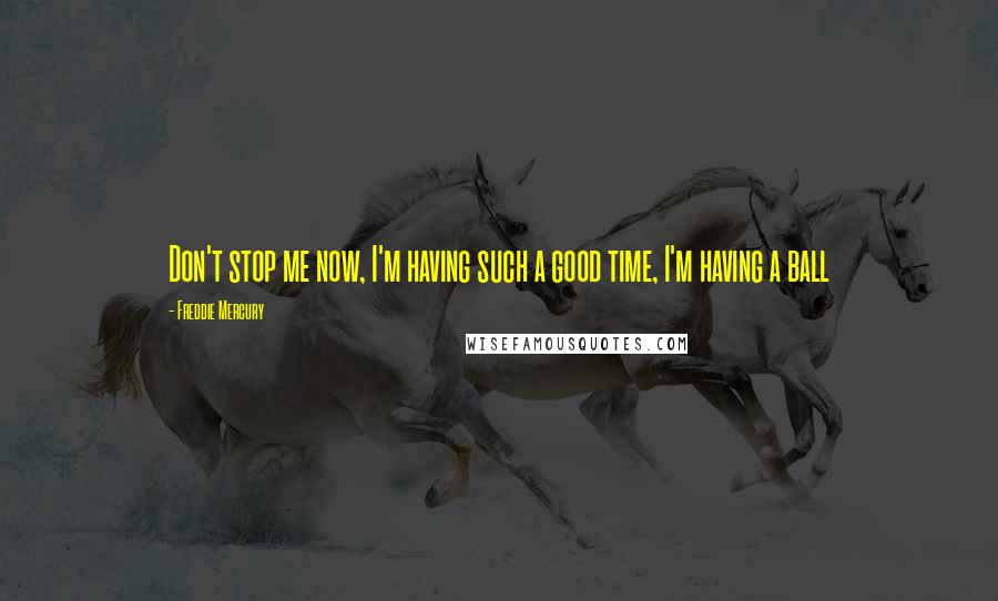Freddie Mercury Quotes: Don't stop me now, I'm having such a good time, I'm having a ball