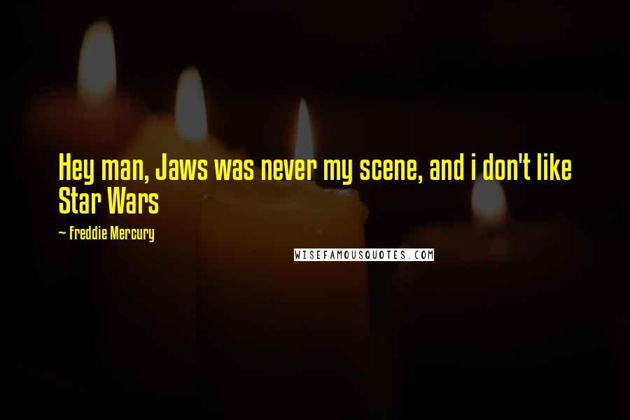 Freddie Mercury Quotes: Hey man, Jaws was never my scene, and i don't like Star Wars