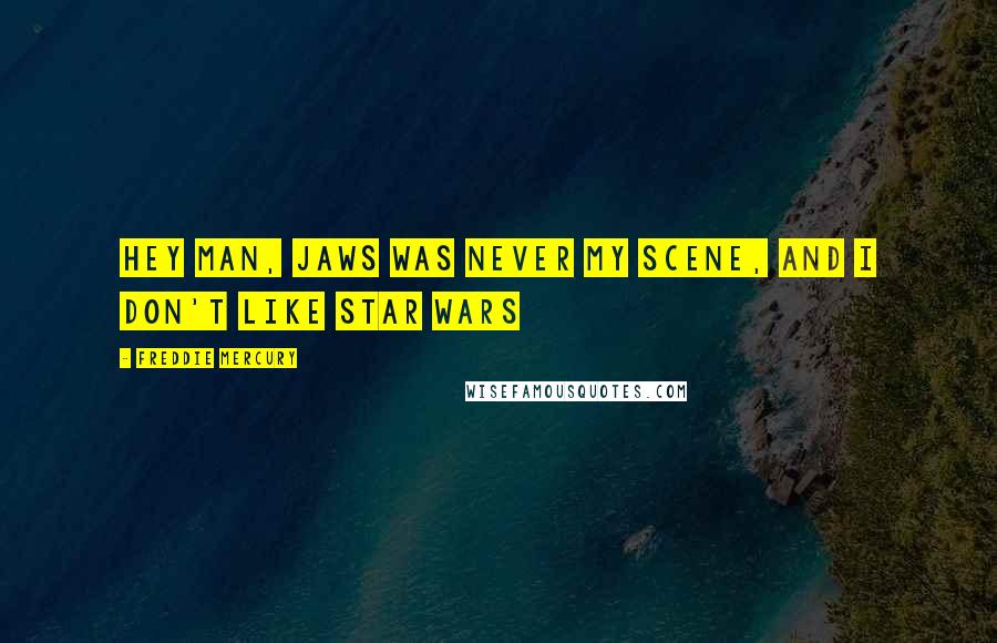 Freddie Mercury Quotes: Hey man, Jaws was never my scene, and i don't like Star Wars
