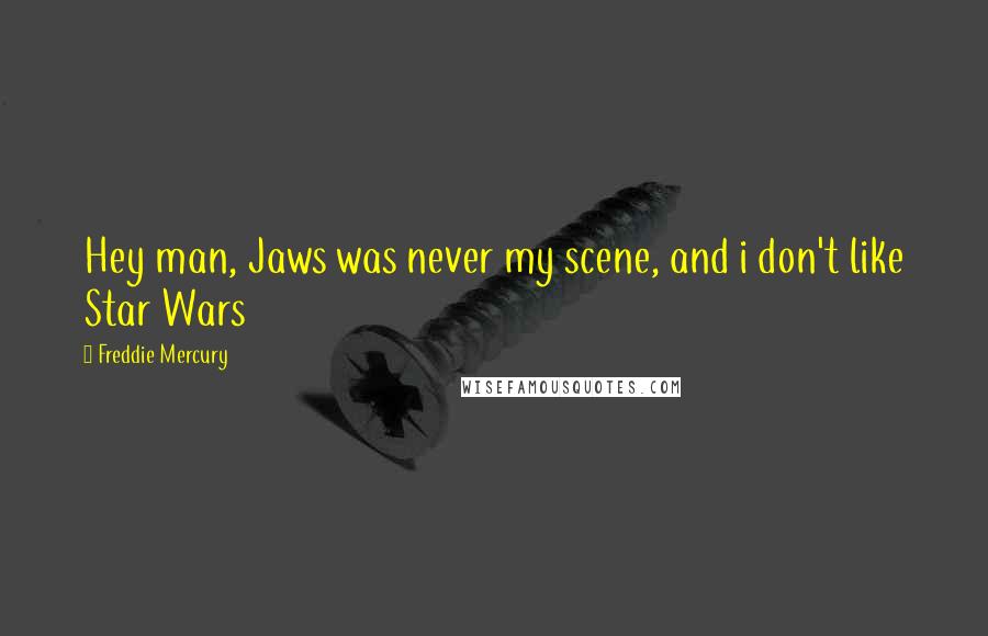 Freddie Mercury Quotes: Hey man, Jaws was never my scene, and i don't like Star Wars