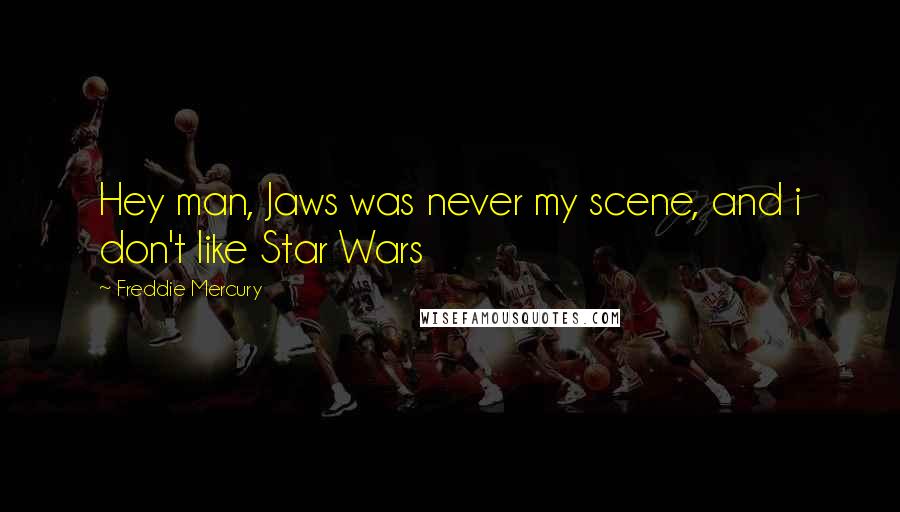 Freddie Mercury Quotes: Hey man, Jaws was never my scene, and i don't like Star Wars