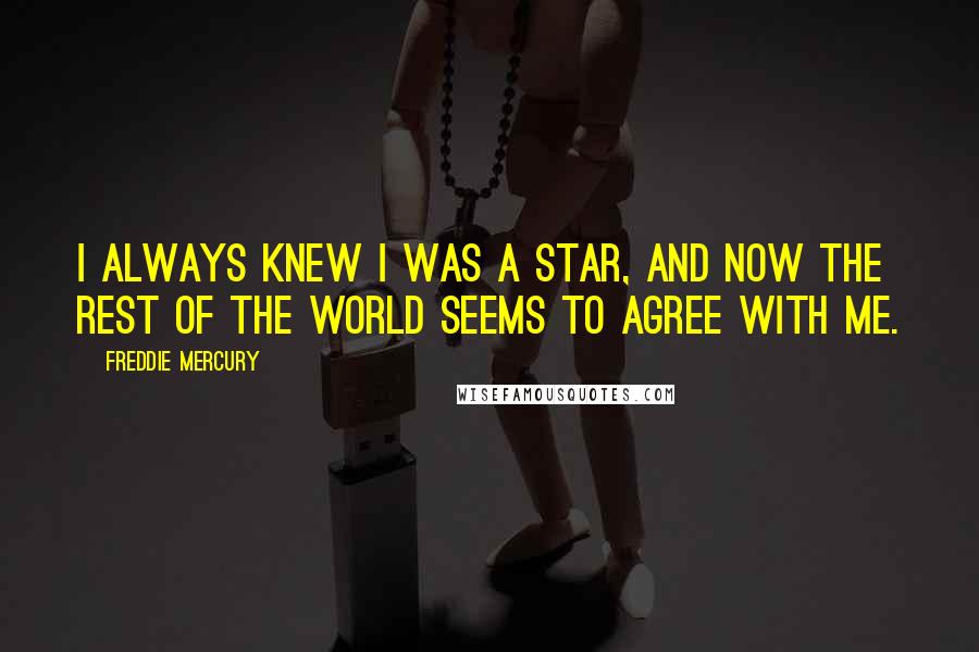 Freddie Mercury Quotes: I always knew I was a star, and now the rest of the world seems to agree with me.