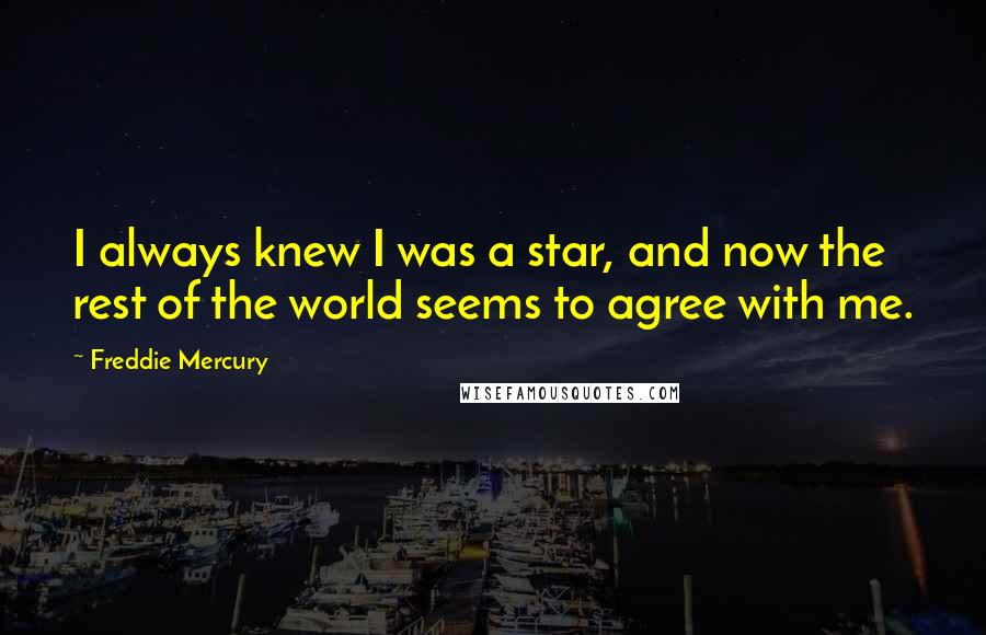 Freddie Mercury Quotes: I always knew I was a star, and now the rest of the world seems to agree with me.