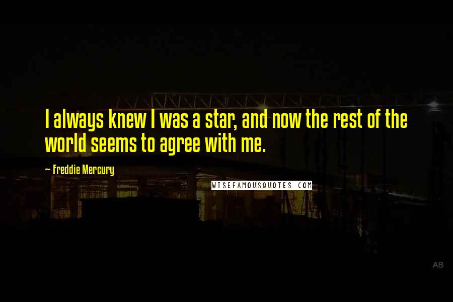Freddie Mercury Quotes: I always knew I was a star, and now the rest of the world seems to agree with me.