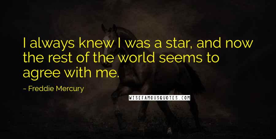 Freddie Mercury Quotes: I always knew I was a star, and now the rest of the world seems to agree with me.