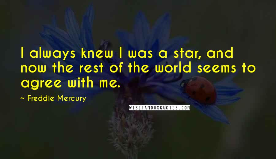 Freddie Mercury Quotes: I always knew I was a star, and now the rest of the world seems to agree with me.