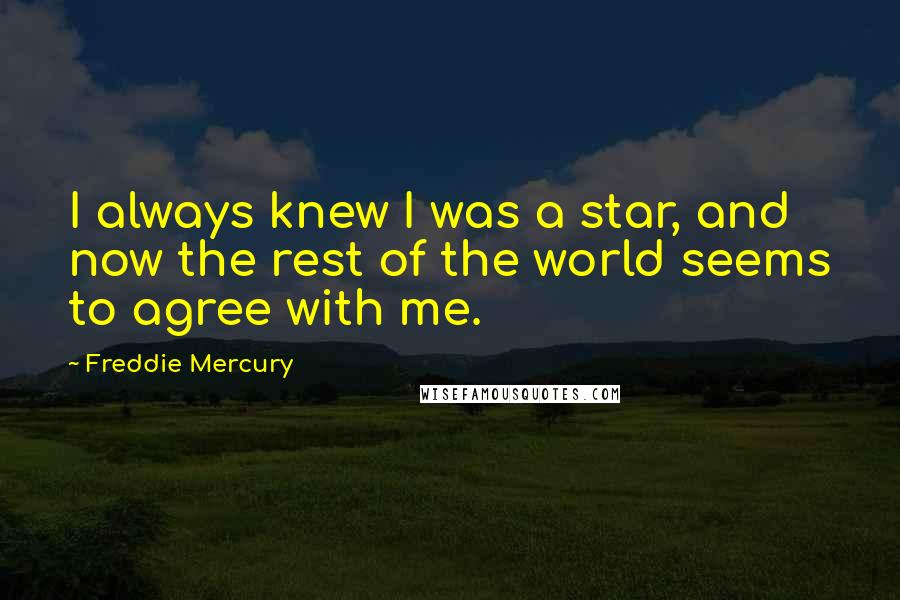 Freddie Mercury Quotes: I always knew I was a star, and now the rest of the world seems to agree with me.