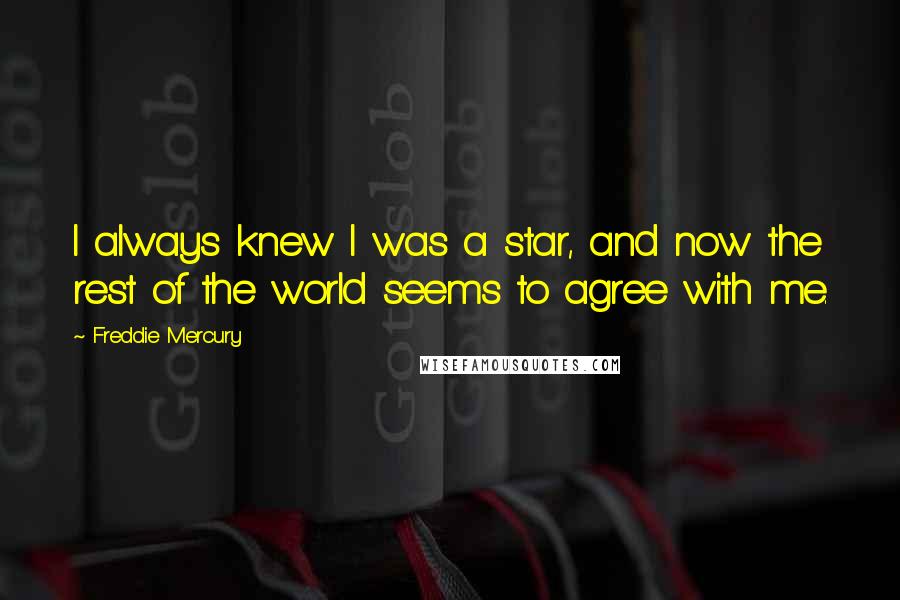 Freddie Mercury Quotes: I always knew I was a star, and now the rest of the world seems to agree with me.
