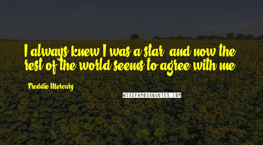 Freddie Mercury Quotes: I always knew I was a star, and now the rest of the world seems to agree with me.