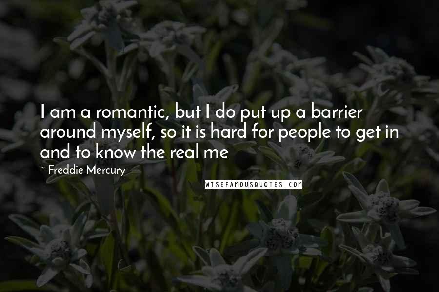 Freddie Mercury Quotes: I am a romantic, but I do put up a barrier around myself, so it is hard for people to get in and to know the real me