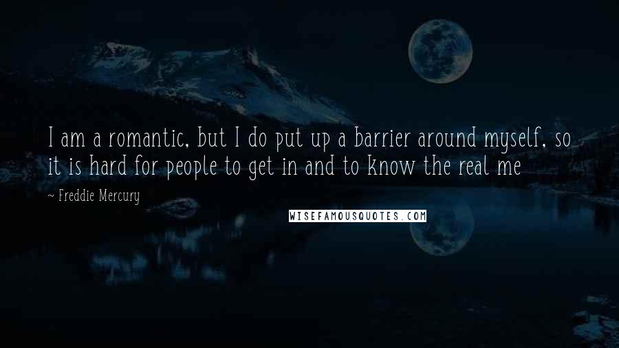 Freddie Mercury Quotes: I am a romantic, but I do put up a barrier around myself, so it is hard for people to get in and to know the real me