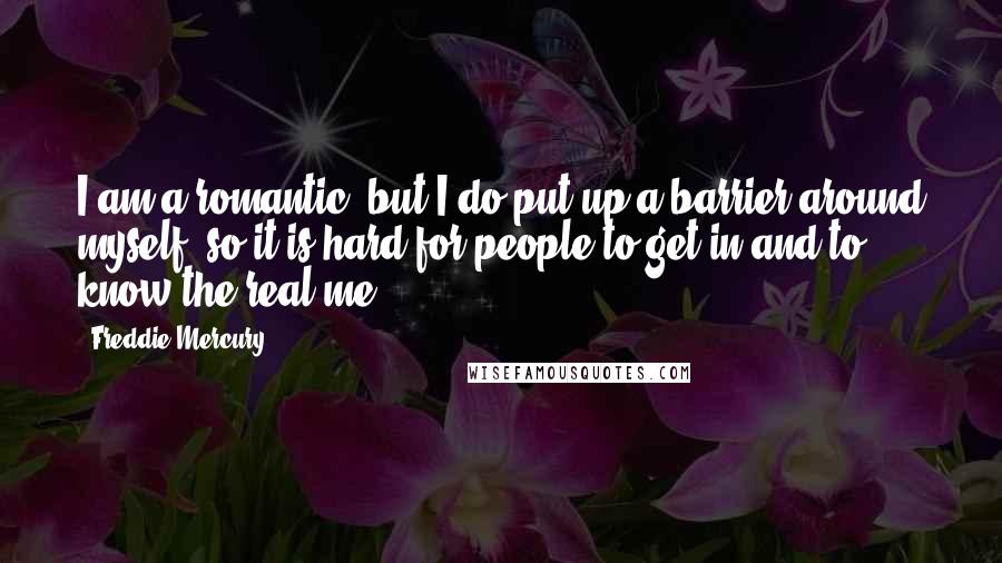 Freddie Mercury Quotes: I am a romantic, but I do put up a barrier around myself, so it is hard for people to get in and to know the real me