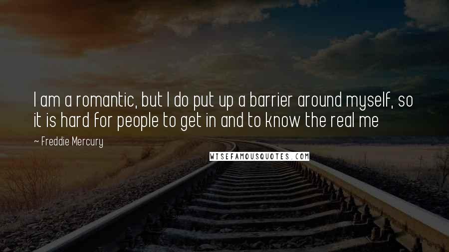 Freddie Mercury Quotes: I am a romantic, but I do put up a barrier around myself, so it is hard for people to get in and to know the real me