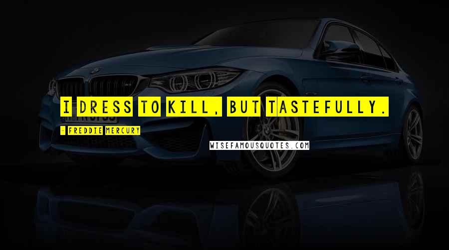 Freddie Mercury Quotes: I dress to kill, but tastefully.