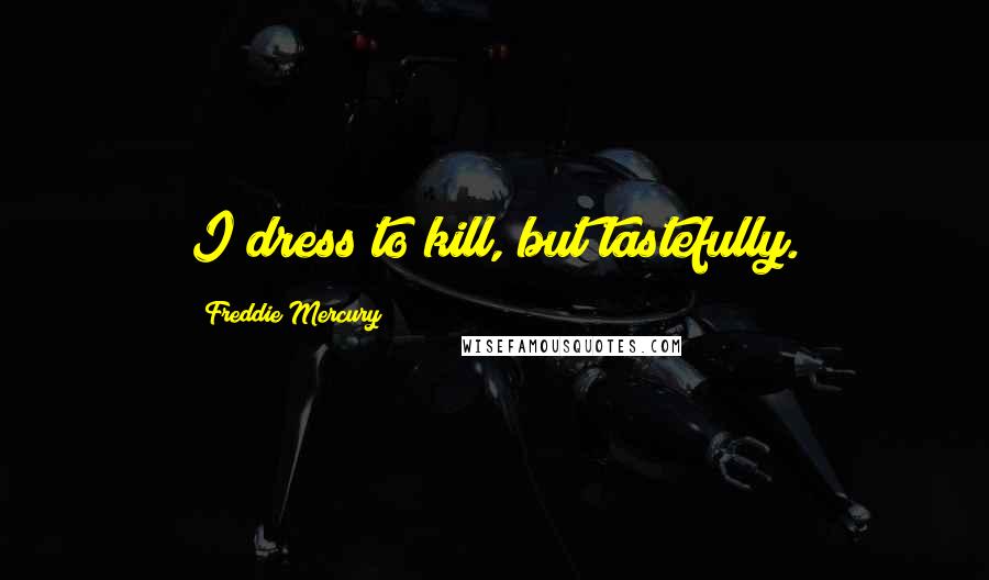 Freddie Mercury Quotes: I dress to kill, but tastefully.