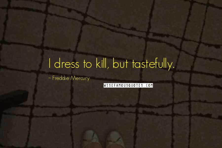 Freddie Mercury Quotes: I dress to kill, but tastefully.