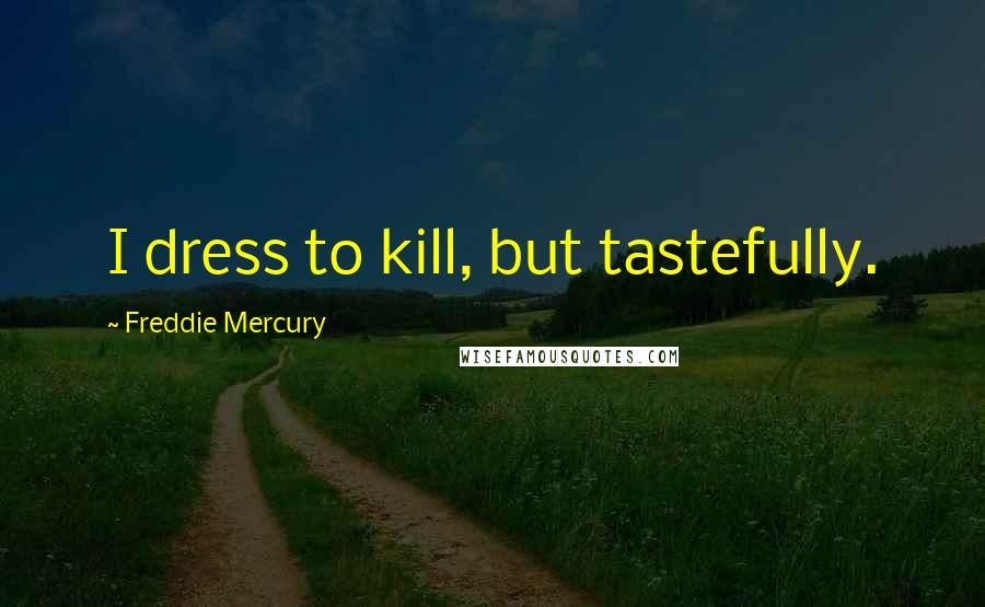 Freddie Mercury Quotes: I dress to kill, but tastefully.