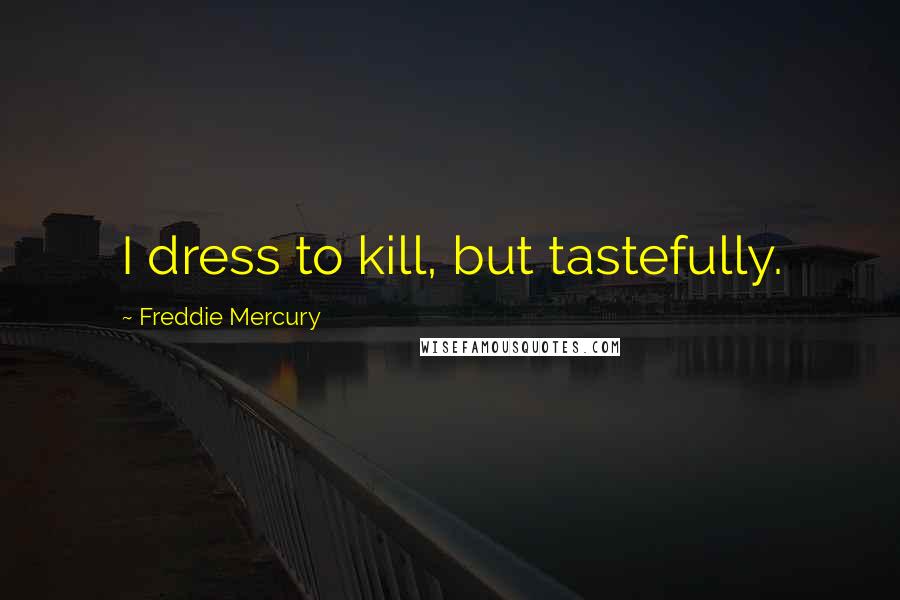 Freddie Mercury Quotes: I dress to kill, but tastefully.