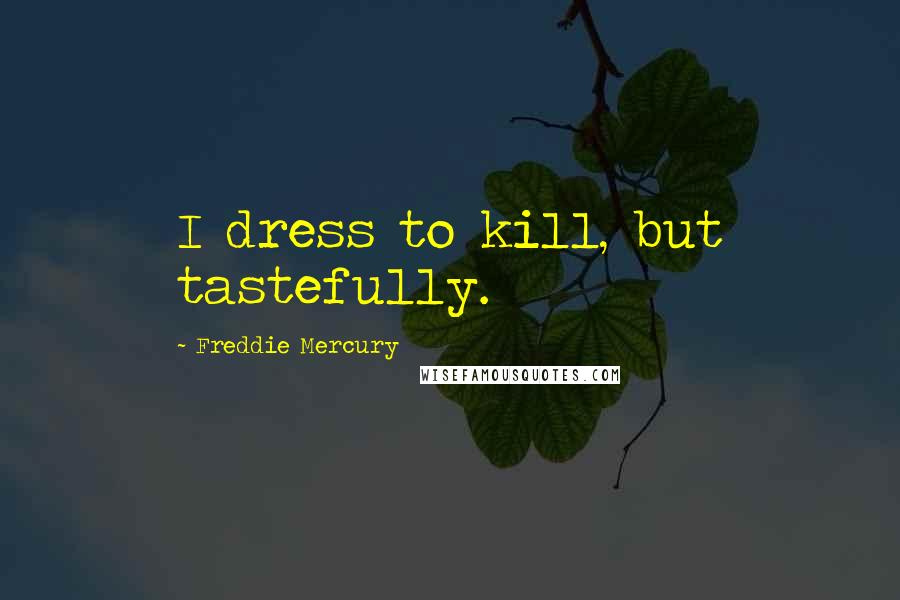 Freddie Mercury Quotes: I dress to kill, but tastefully.