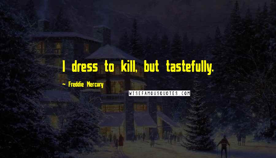 Freddie Mercury Quotes: I dress to kill, but tastefully.