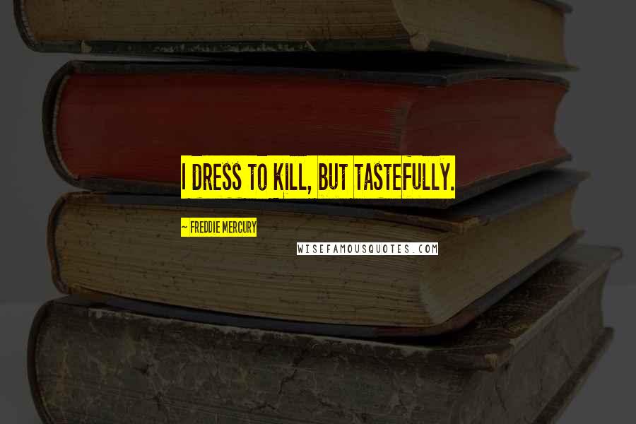 Freddie Mercury Quotes: I dress to kill, but tastefully.