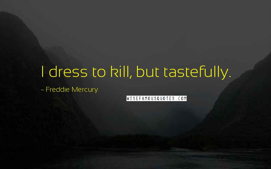 Freddie Mercury Quotes: I dress to kill, but tastefully.