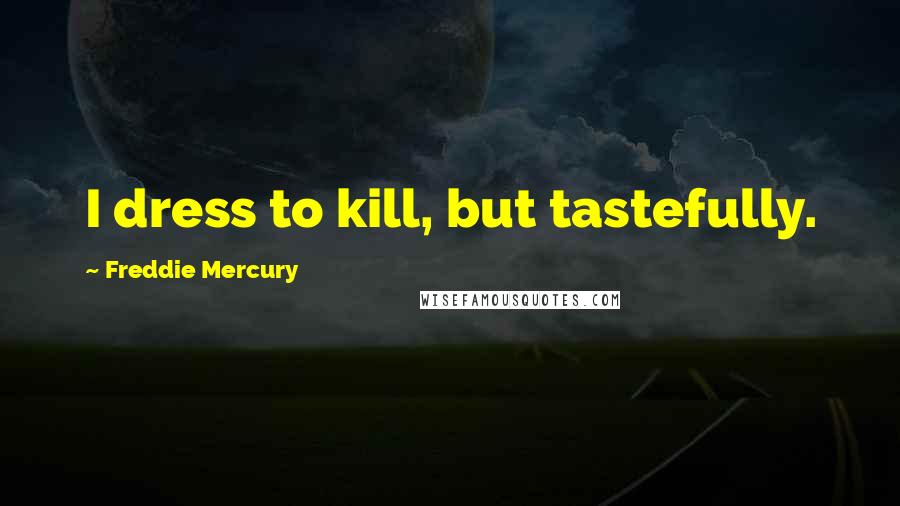 Freddie Mercury Quotes: I dress to kill, but tastefully.