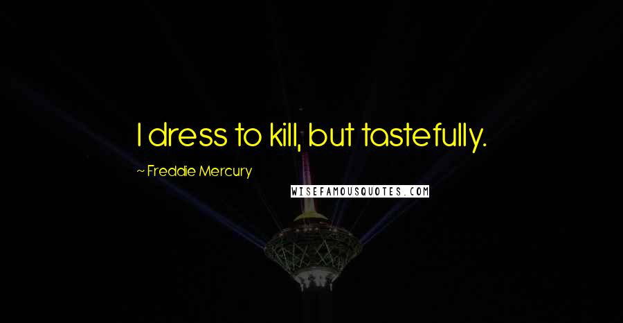 Freddie Mercury Quotes: I dress to kill, but tastefully.