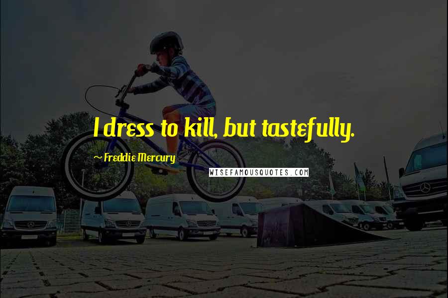 Freddie Mercury Quotes: I dress to kill, but tastefully.