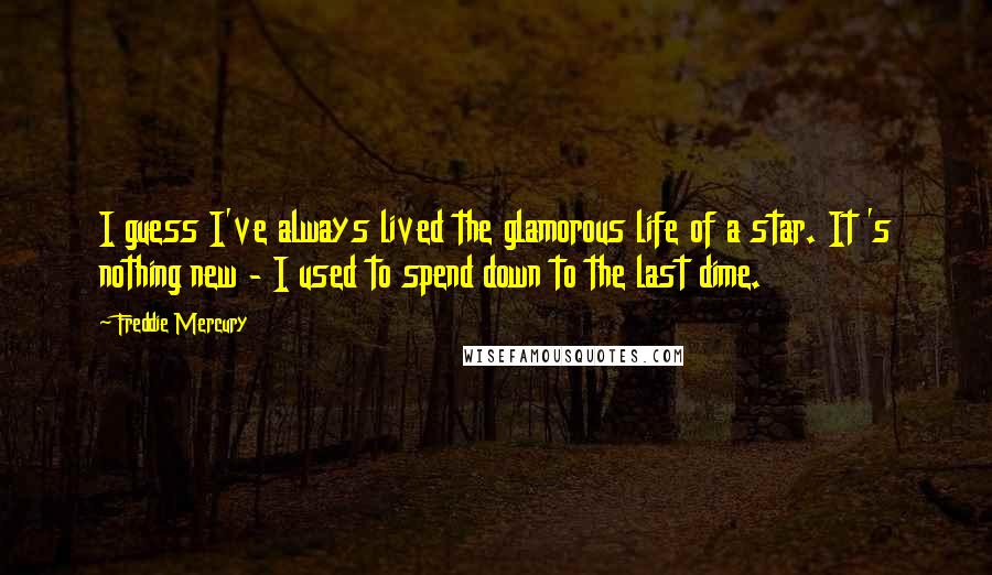 Freddie Mercury Quotes: I guess I've always lived the glamorous life of a star. It 's nothing new - I used to spend down to the last dime.