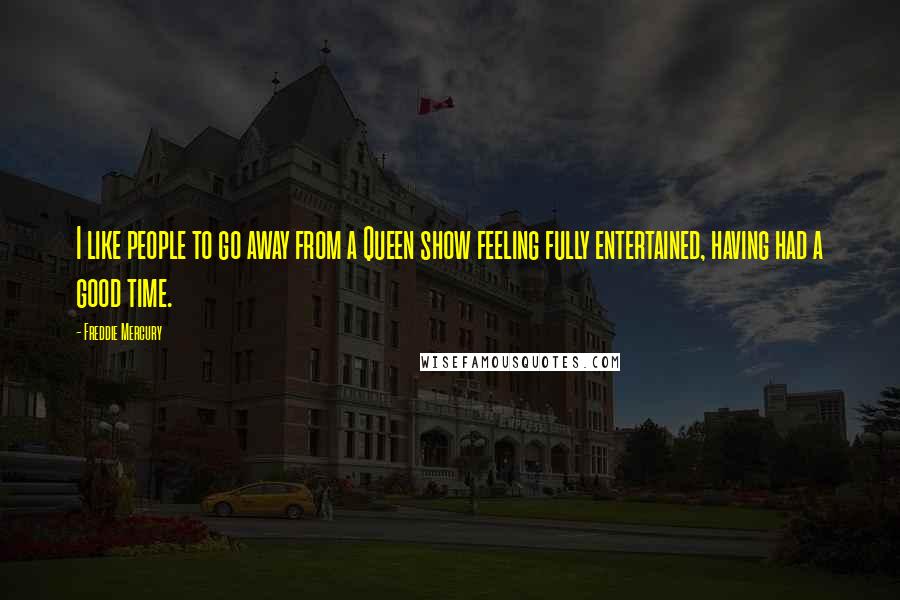 Freddie Mercury Quotes: I like people to go away from a Queen show feeling fully entertained, having had a good time.