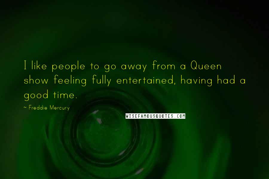 Freddie Mercury Quotes: I like people to go away from a Queen show feeling fully entertained, having had a good time.