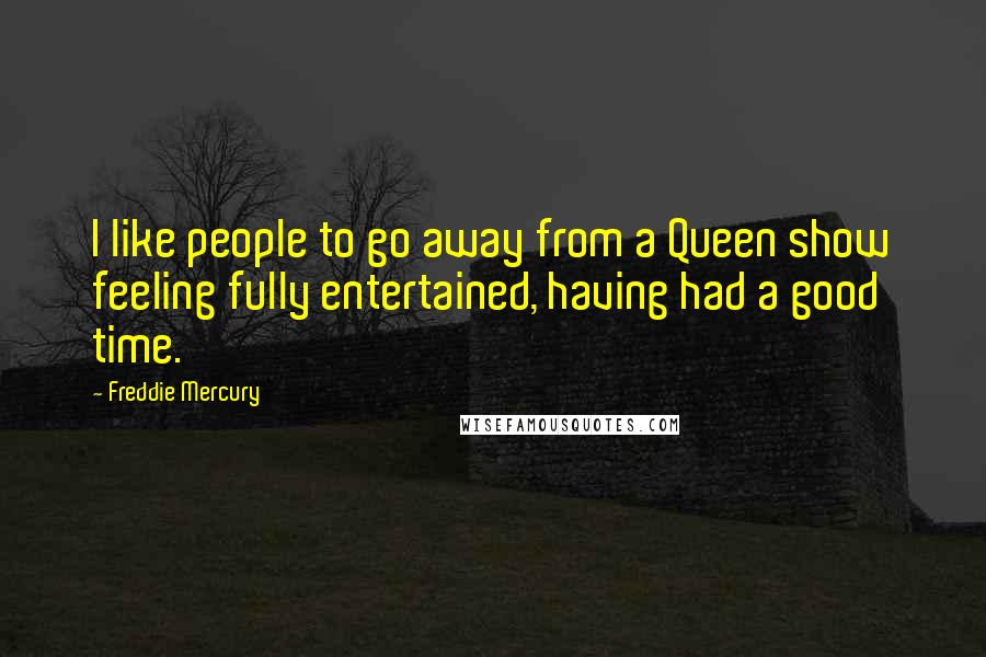 Freddie Mercury Quotes: I like people to go away from a Queen show feeling fully entertained, having had a good time.