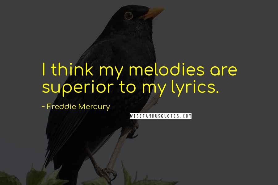 Freddie Mercury Quotes: I think my melodies are superior to my lyrics.