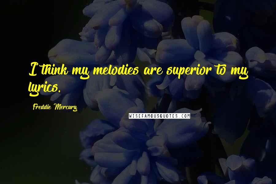 Freddie Mercury Quotes: I think my melodies are superior to my lyrics.