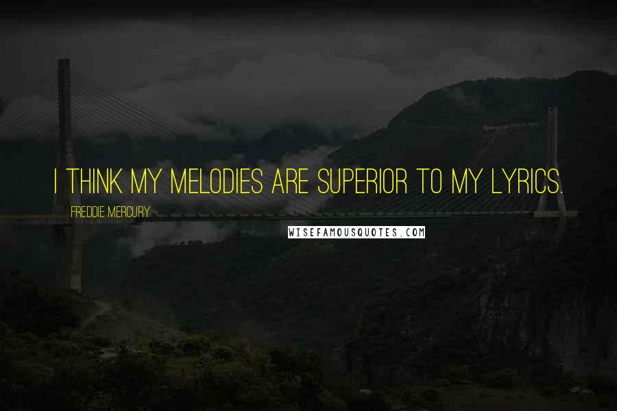 Freddie Mercury Quotes: I think my melodies are superior to my lyrics.