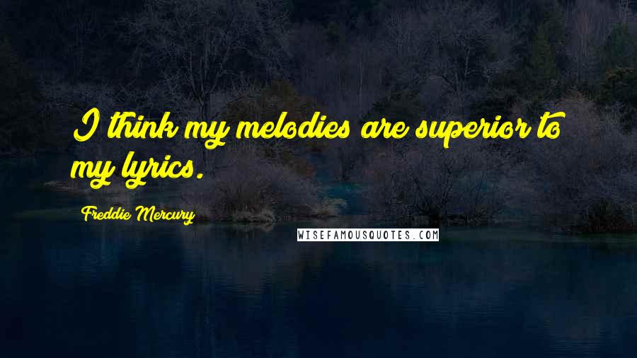 Freddie Mercury Quotes: I think my melodies are superior to my lyrics.