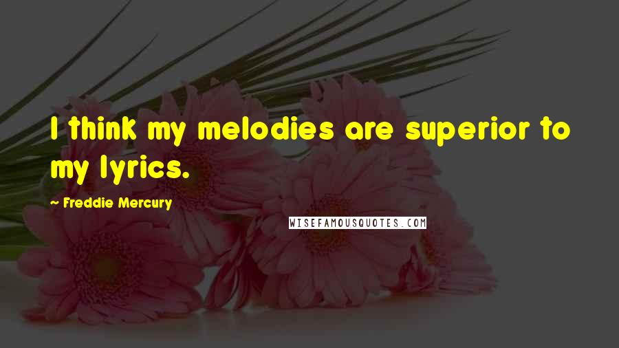 Freddie Mercury Quotes: I think my melodies are superior to my lyrics.