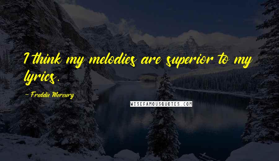 Freddie Mercury Quotes: I think my melodies are superior to my lyrics.