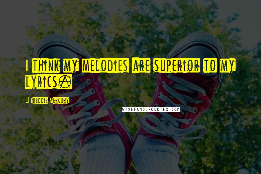 Freddie Mercury Quotes: I think my melodies are superior to my lyrics.