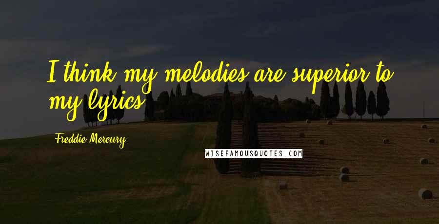Freddie Mercury Quotes: I think my melodies are superior to my lyrics.