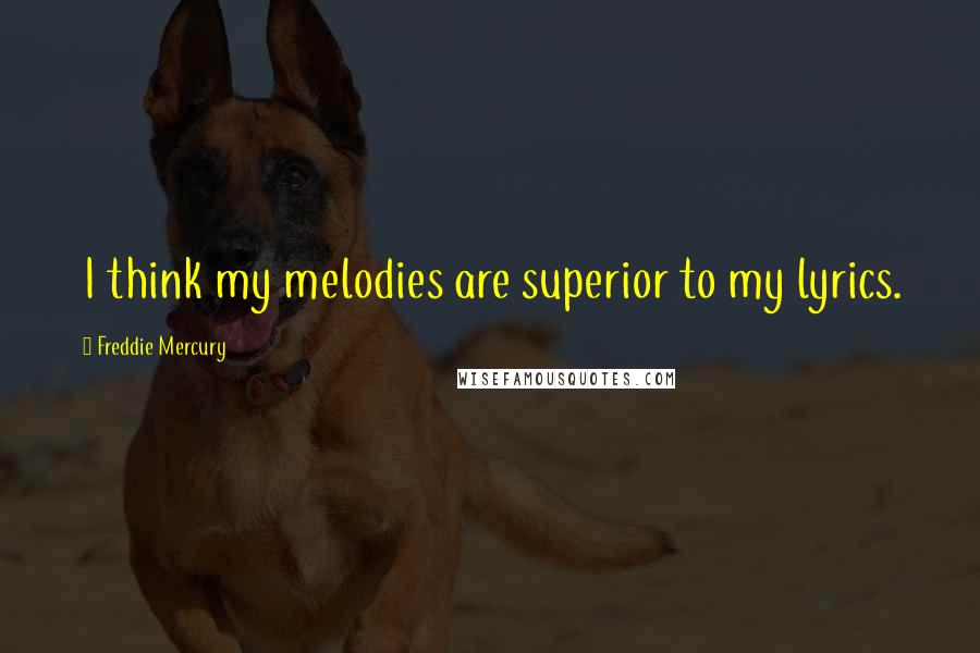 Freddie Mercury Quotes: I think my melodies are superior to my lyrics.