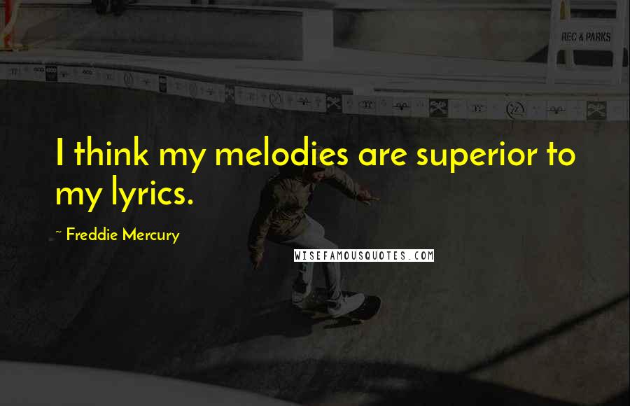 Freddie Mercury Quotes: I think my melodies are superior to my lyrics.