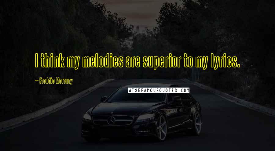 Freddie Mercury Quotes: I think my melodies are superior to my lyrics.