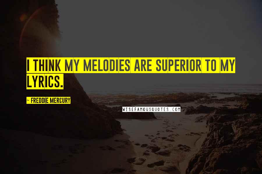 Freddie Mercury Quotes: I think my melodies are superior to my lyrics.